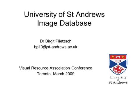 University of St Andrews Image Database Dr Birgit Plietzsch Visual Resource Association Conference Toronto, March 2009.