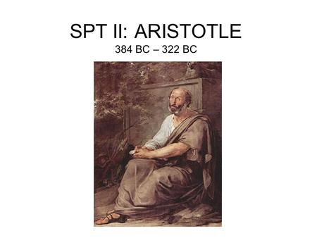 SPT II: ARISTOTLE 384 BC – 322 BC. Aristotle and the State (Polis) Every state is a community of some kind, and every community is established with.