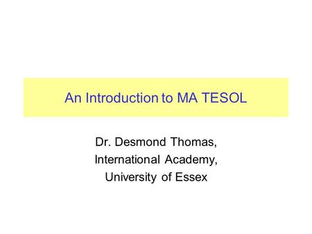 An Introduction to MA TESOL Dr. Desmond Thomas, International Academy, University of Essex.