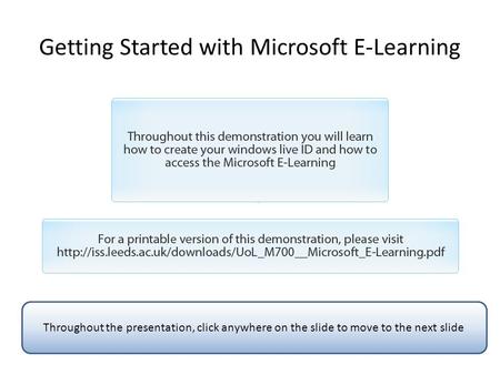 Getting Started with Microsoft E-Learning Throughout the presentation, click anywhere on the slide to move to the next slide.