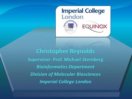 Christopher Reynolds Supervisor: Prof. Michael Sternberg Bioinformatics Department Division of Molecular Biosciences Imperial College London.
