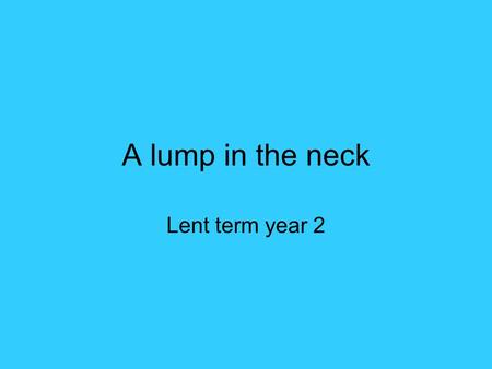 A lump in the neck Lent term year 2.