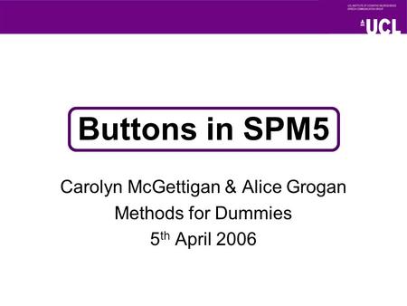 Buttons in SPM5 Carolyn McGettigan & Alice Grogan Methods for Dummies 5 th April 2006.