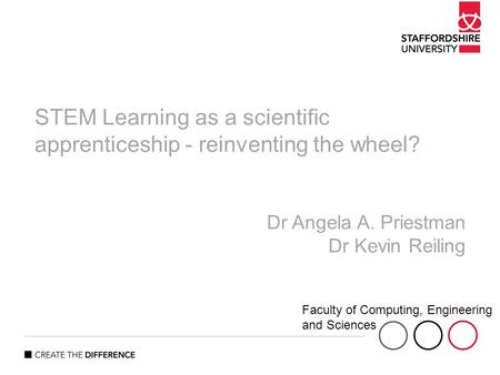 Faculty of Sciences Faculty of Computing, Engineering and Sciences STEM Learning as a scientific apprenticeship - reinventing the wheel? Dr Angela A. Priestman.