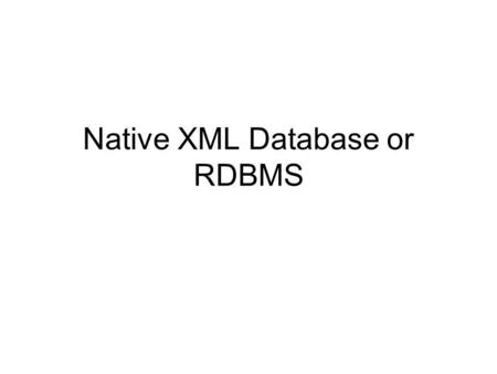 Native XML Database or RDBMS. Data or Document orientation If you are primarily storing documents, then a Native XML Database may be the best option.