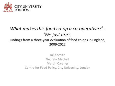 What makes this food co-op a co-operative?’ - ‘We just are’: Findings from a three-year evaluation of food co-ops in England, 2009-2012 Julie Smith Georgia.