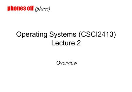 Operating Systems (CSCI2413) Lecture 2 Overview phones off (please)