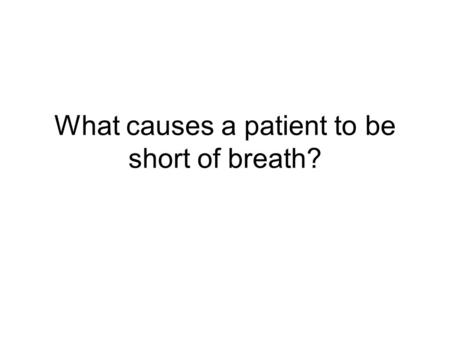 What causes a patient to be short of breath?. Introduction There are 4 different cases Each one describes a different patient that is breathless There.
