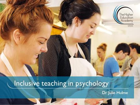 Inclusive teaching in psychology Dr Julie Hulme. To introduce you to your students – diversity of psychology students; To reflect on how your teaching.