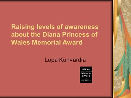 Raising levels of awareness about the Diana Princess of Wales Memorial Award Lopa Kunvardia.
