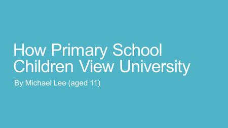 How Primary School Children View University By Michael Lee (aged 11)