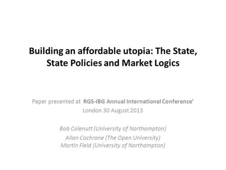 Building an affordable utopia: The State, State Policies and Market Logics Paper presented at RGS-IBG Annual International Conference’ London 30 August.