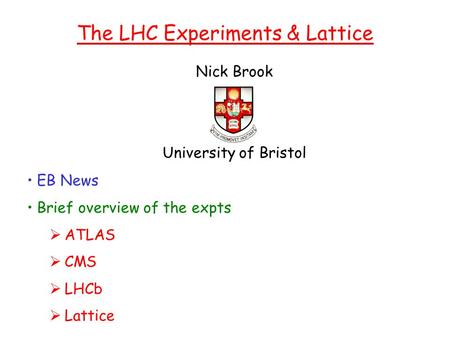 Nick Brook University of Bristol The LHC Experiments & Lattice EB News Brief overview of the expts  ATLAS  CMS  LHCb  Lattice.