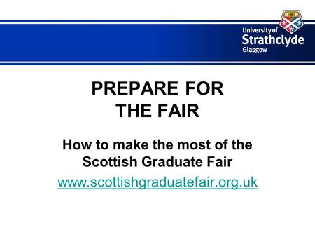 PREPARE FOR THE FAIR How to make the most of the Scottish Graduate Fair www.scottishgraduatefair.org.uk.