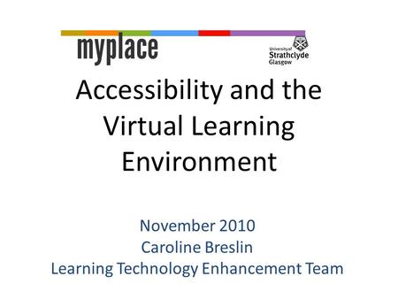 Accessibility and the Virtual Learning Environment November 2010 Caroline Breslin Learning Technology Enhancement Team.