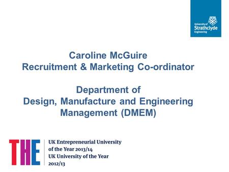 Caroline McGuire Recruitment & Marketing Co-ordinator Department of Design, Manufacture and Engineering Management (DMEM)