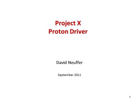 1 Project X Proton Driver David Neuffer September 2011.