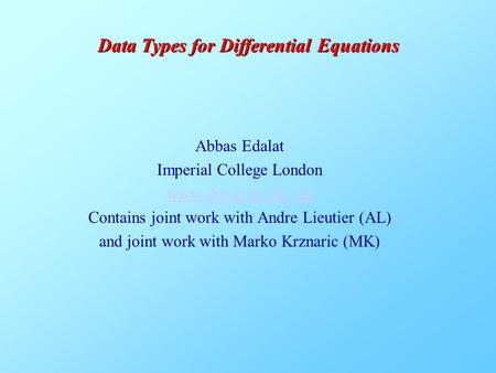 Abbas Edalat Imperial College London www.doc.ic.ac.uk/~ae Contains joint work with Andre Lieutier (AL) and joint work with Marko Krznaric (MK) Data Types.