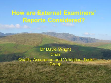 Dr David Wright Chair Quality Assurance and Validation Task Group How are External Examiners’ Reports Considered?
