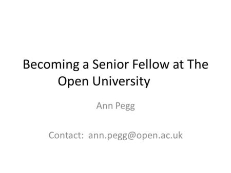 Becoming a Senior Fellow at The Open University Ann Pegg Contact:
