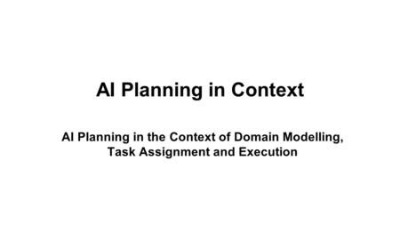 AI Planning in Context AI Planning in the Context of Domain Modelling, Task Assignment and Execution.