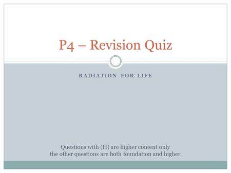 RADIATION FOR LIFE P4 – Revision Quiz Questions with (H) are higher content only the other questions are both foundation and higher.