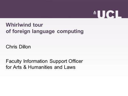 Whirlwind tour of foreign language computing Chris Dillon Faculty Information Support Officer for Arts & Humanities and Laws.