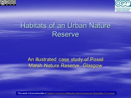 Habitats of an Urban Nature Reserve An illustrated case study of Possil Marsh Nature Reserve, Glasgow This work is licensed under a Creative Commons Attribution-NonCommercial-ShareAlike.