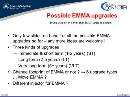 Bruno Muratori FFAG’11 Possible EMMA upgrades Only few slides on behalf of all the possible EMMA upgrades so far – any more ideas are welcome ! Three kinds.