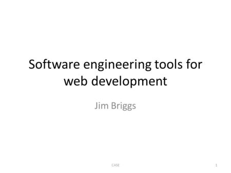 Software engineering tools for web development Jim Briggs 1CASE.