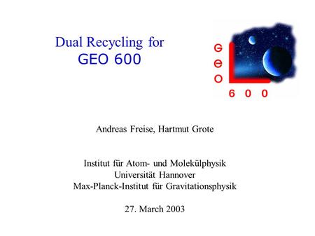 Dual Recycling for GEO 600 Andreas Freise, Hartmut Grote Institut für Atom- und Molekülphysik Universität Hannover Max-Planck-Institut für Gravitationsphysik.