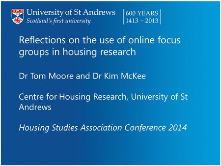 Reflections on the use of online focus groups in housing research Dr Tom Moore and Dr Kim McKee Centre for Housing Research, University of St Andrews Housing.