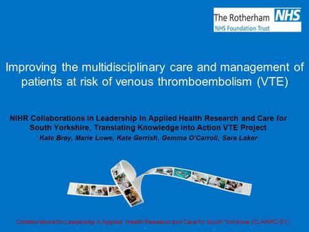 Improving the multidisciplinary care and management of patients at risk of venous thromboembolism (VTE) NIHR Collaborations in Leadership in Applied Health.