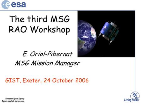 The third MSG RAO Workshop E. Oriol-Pibernat MSG Mission Manager GIST, Exeter, 24 October 2006.