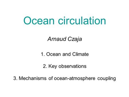 Ocean circulation Arnaud Czaja 1. Ocean and Climate 2. Key observations 3. Mechanisms of ocean-atmosphere coupling.
