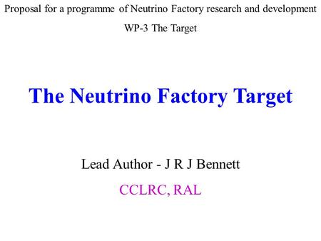 Proposal for a programme of Neutrino Factory research and development WP-3 The Target The Neutrino Factory Target Lead Author - J R J Bennett CCLRC, RAL.