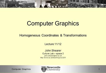 1Computer Graphics Homogeneous Coordinates & Transformations Lecture 11/12 John Shearer Culture Lab – space 2