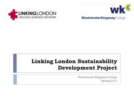 Linking London Sustainability Development Project Westminster Kingsway College Spring 2012.