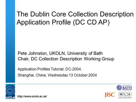 The Dublin Core Collection Description Application Profile (DC CD AP) Pete Johnston, UKOLN, University of Bath Chair, DC Collection Description Working.