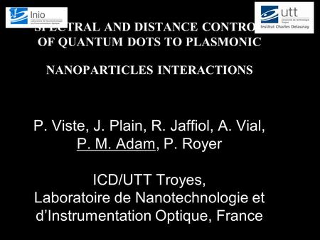 SPECTRAL AND DISTANCE CONTROL OF QUANTUM DOTS TO PLASMONIC NANOPARTICLES INTERACTIONS P. Viste, J. Plain, R. Jaffiol, A. Vial, P. M. Adam, P. Royer ICD/UTT.