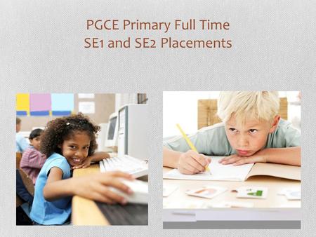 PGCE Primary Full Time SE1 and SE2 Placements. Aims of this briefing meeting  Know about the changes made to documentation for 2011-12  Be aware of.