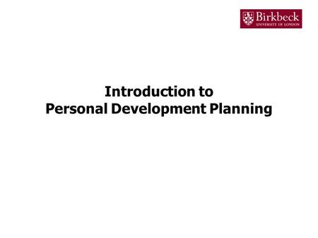 Introduction to Personal Development Planning. What is Personal Development Planning? The process of Personal Development Planning (PDP) is designed to.
