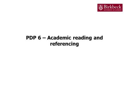 PDP 6 – Academic reading and referencing. Academic reading Reading is an essential part of doing any degree This is where you will get the bulk of the.