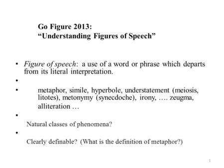 Go Figure 2013: “Understanding Figures of Speech” Figure of speech: a use of a word or phrase which departs from its literal interpretation. metaphor,