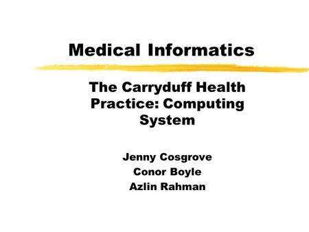 The Carryduff Health Practice: Computing System Jenny Cosgrove Conor Boyle Azlin Rahman Medical Informatics.