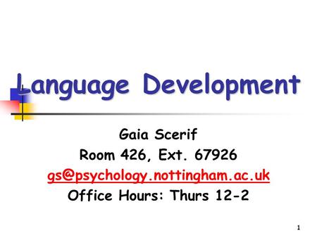 1 Language Development Gaia Scerif Room 426, Ext. 67926 Office Hours: Thurs 12-2.