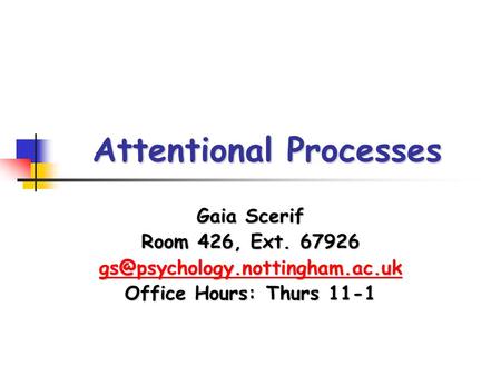 Attentional Processes Gaia Scerif Room 426, Ext. 67926 Office Hours: Thurs 11-1.