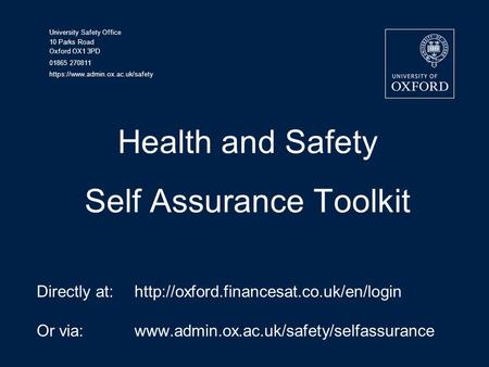 University Safety Office 10 Parks Road Oxford OX1 3PD 01865 270811 https://www.admin.ox.ac.uk/safety Health and Safety Self Assurance Toolkit Directly.
