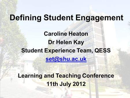 Defining Student Engagement Caroline Heaton Dr Helen Kay Student Experience Team, QESS Learning and Teaching Conference 11th July 2012.