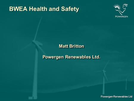 Powergen Renewables Ltd BWEA Health and Safety Matt Britton Powergen Renewables Ltd. Matt Britton Powergen Renewables Ltd.